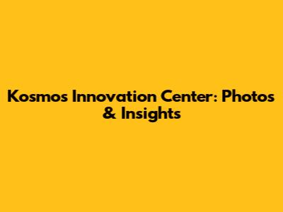 Kosmos Innovation Center: Photos & Insights