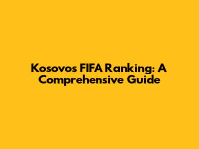Kosovo's FIFA Ranking: A Comprehensive Guide