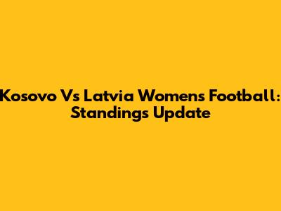 Kosovo Vs Latvia Women's Football: Standings Update