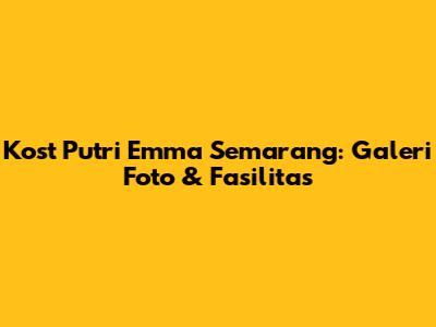 Kost Putri Emma Semarang: Galeri Foto & Fasilitas