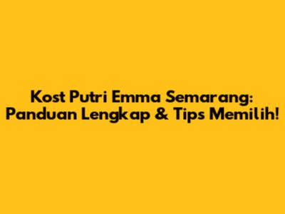 Kost Putri Emma Semarang: Panduan Lengkap & Tips Memilih!