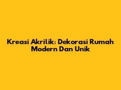 Kreasi Akrilik: Dekorasi Rumah Modern Dan Unik