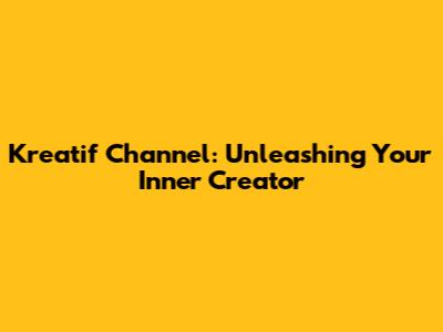 Kreatif Channel: Unleashing Your Inner Creator