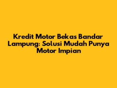 Kredit Motor Bekas Bandar Lampung: Solusi Mudah Punya Motor Impian