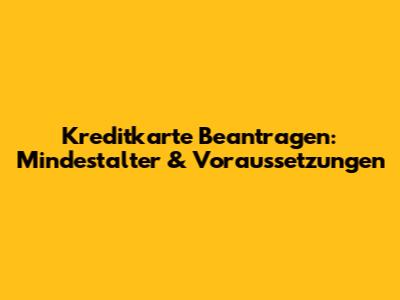 Kreditkarte Beantragen: Mindestalter & Voraussetzungen