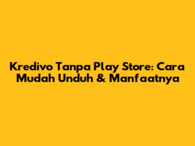 Kredivo Tanpa Play Store: Cara Mudah Unduh & Manfaatnya
