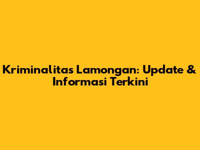 Kriminalitas Lamongan: Update & Informasi Terkini