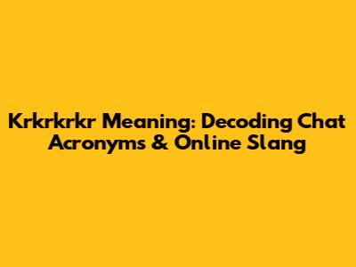 Krkrkrkr Meaning: Decoding Chat Acronyms & Online Slang