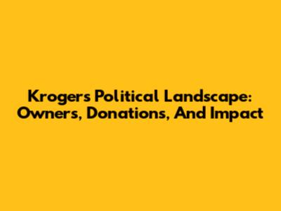 Kroger's Political Landscape: Owners, Donations, And Impact