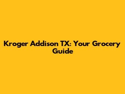 Kroger Addison TX: Your Grocery Guide