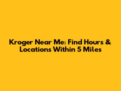 Kroger Near Me: Find Hours & Locations Within 5 Miles