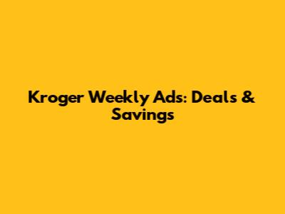 Kroger Weekly Ads: Deals & Savings