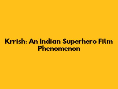 Krrish: An Indian Superhero Film Phenomenon