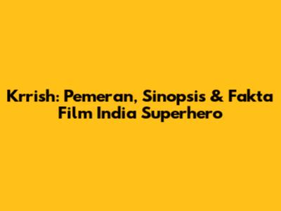 Krrish: Pemeran, Sinopsis & Fakta Film India Superhero