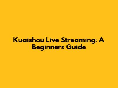 Kuaishou Live Streaming: A Beginner's Guide