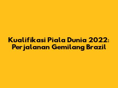 Kualifikasi Piala Dunia 2022: Perjalanan Gemilang Brazil