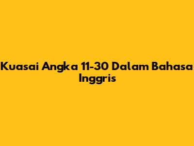Kuasai Angka 11-30 Dalam Bahasa Inggris