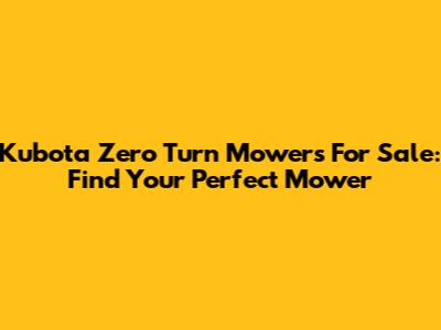 Kubota Zero Turn Mowers For Sale: Find Your Perfect Mower