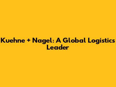 Kuehne + Nagel: A Global Logistics Leader