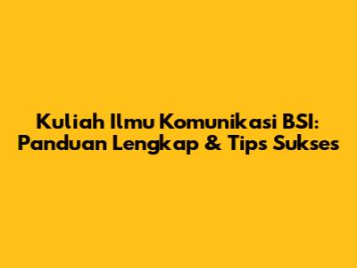 Kuliah Ilmu Komunikasi BSI: Panduan Lengkap & Tips Sukses