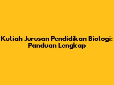 Kuliah Jurusan Pendidikan Biologi: Panduan Lengkap