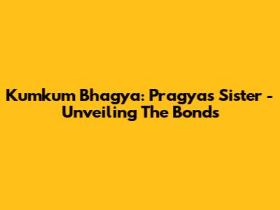 Kumkum Bhagya: Pragya's Sister - Unveiling The Bonds