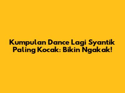 Kumpulan Dance Lagi Syantik Paling Kocak: Bikin Ngakak!