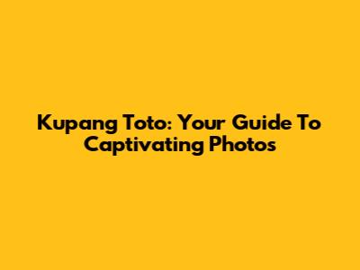 Kupang Toto: Your Guide To Captivating Photos
