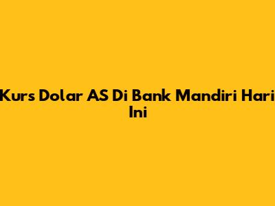 Kurs Dolar AS Di Bank Mandiri Hari Ini