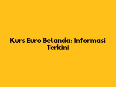 Kurs Euro Belanda: Informasi Terkini