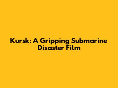 Kursk: A Gripping Submarine Disaster Film