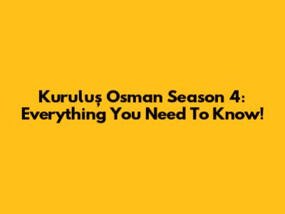 Kuruluş Osman Season 4: Everything You Need To Know!