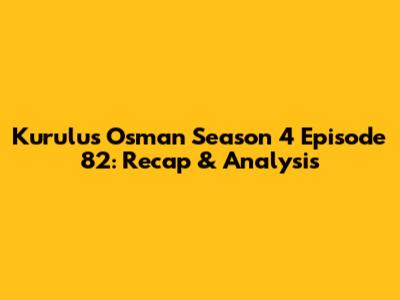 Kurulus Osman Season 4 Episode 82: Recap & Analysis