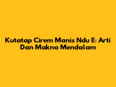 Kutatap Cirem Manis Ndu E: Arti Dan Makna Mendalam