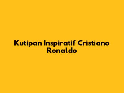 Kutipan Inspiratif Cristiano Ronaldo