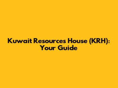 Kuwait Resources House (KRH): Your Guide