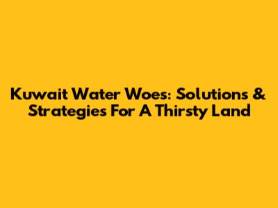 Kuwait Water Woes: Solutions & Strategies For A Thirsty Land
