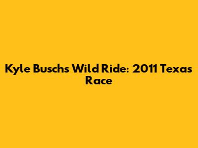 Kyle Busch's Wild Ride: 2011 Texas Race