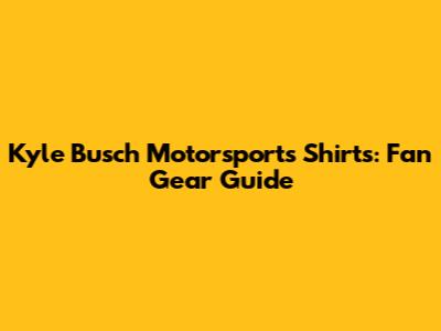 Kyle Busch Motorsports Shirts: Fan Gear Guide