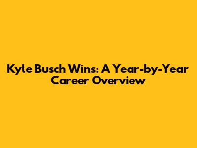 Kyle Busch Wins: A Year-by-Year Career Overview