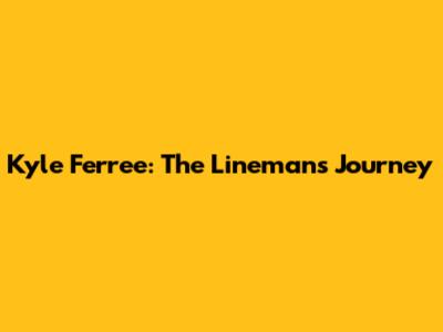 Kyle Ferree: The Lineman's Journey