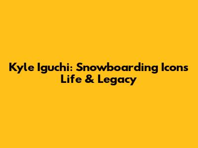 Kyle Iguchi: Snowboarding Icon's Life & Legacy
