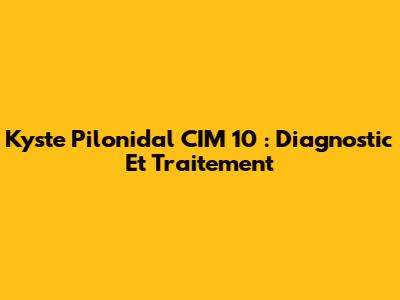 Kyste Pilonidal CIM 10 : Diagnostic Et Traitement