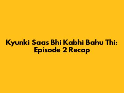 Kyunki Saas Bhi Kabhi Bahu Thi: Episode 2 Recap