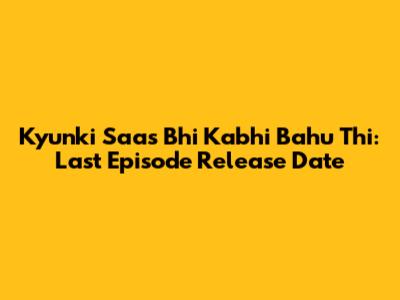 Kyunki Saas Bhi Kabhi Bahu Thi: Last Episode Release Date