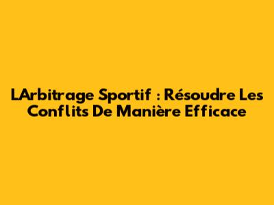 L'Arbitrage Sportif : Résoudre Les Conflits De Manière Efficace