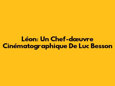 Léon: Un Chef-d'œuvre Cinématographique De Luc Besson