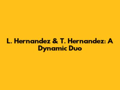 L. Hernandez & T. Hernandez: A Dynamic Duo