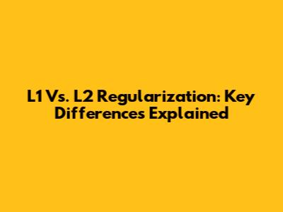 L1 Vs. L2 Regularization: Key Differences Explained