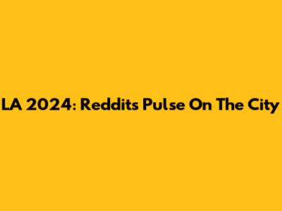 LA 2024: Reddit's Pulse On The City